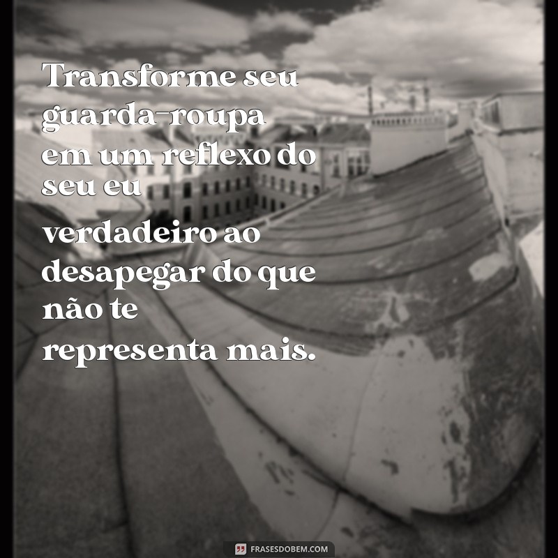 Frases Inspiradoras para Praticar o Desapego de Roupas 