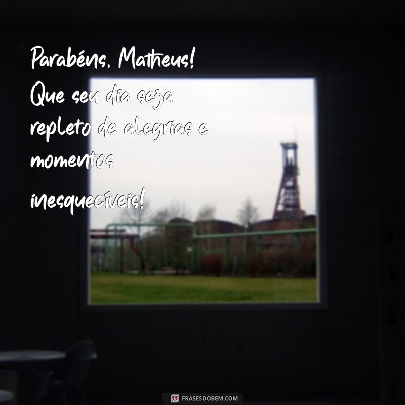 mensagem de aniversário para matheus Parabéns, Matheus! Que seu dia seja repleto de alegrias e momentos inesquecíveis!