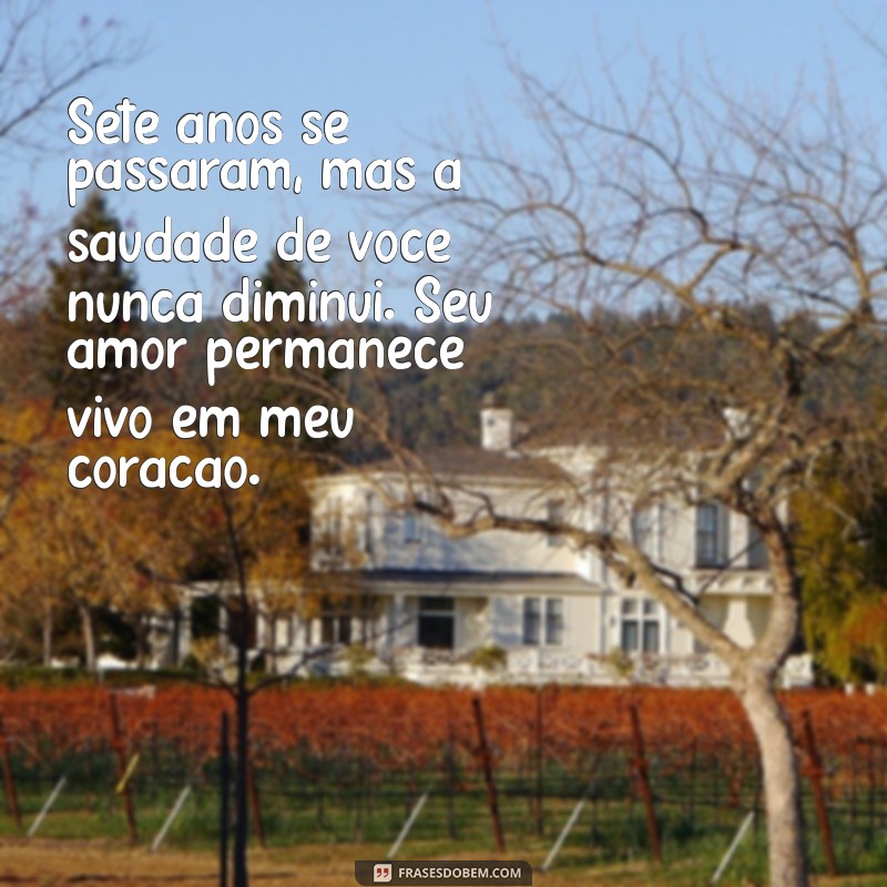 mensagem de 7 anos de falecimento da mãe Sete anos se passaram, mas a saudade de você nunca diminui. Seu amor permanece vivo em meu coração.