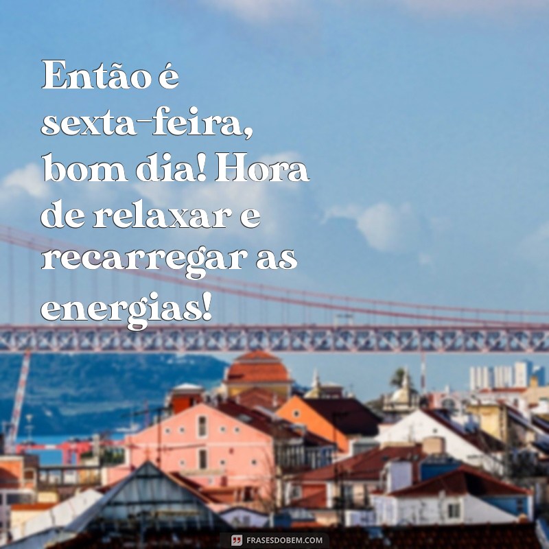 Bom Dia! Celebre a Sexta-Feira com Frases Inspiradoras 