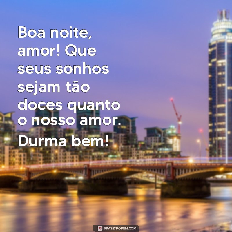 mensagens de boa noite para namorado Boa noite, amor! Que seus sonhos sejam tão doces quanto o nosso amor. Durma bem!