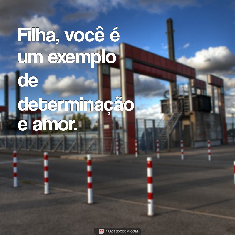 Frases Inspiradoras de Orgulho para Celebrar Sua Filha 