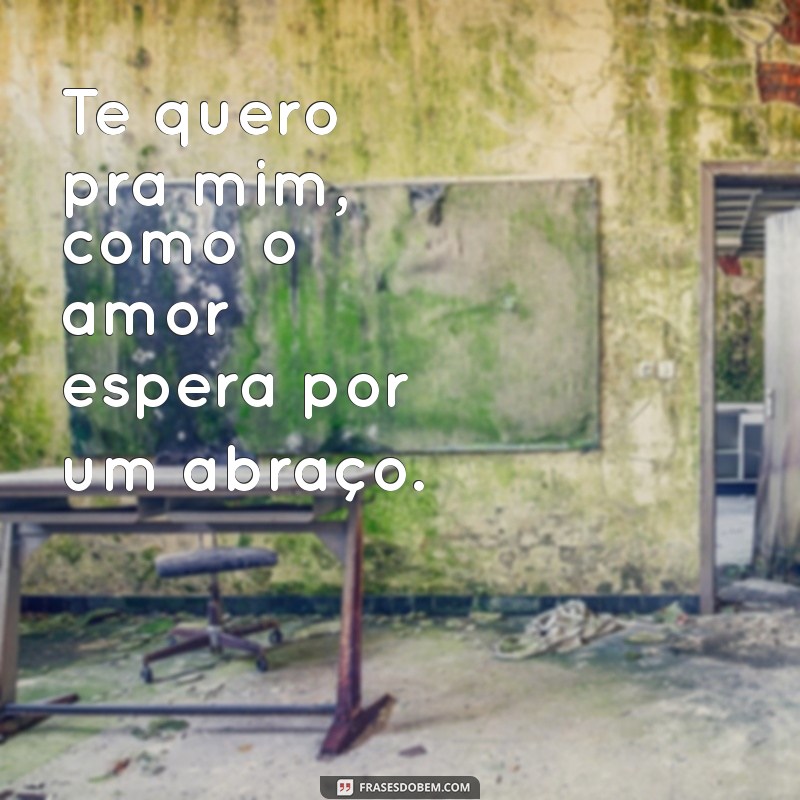 Frases Apaixonadas: Te Quero Pra Mim - Inspirações para Declarar Seu Amor 