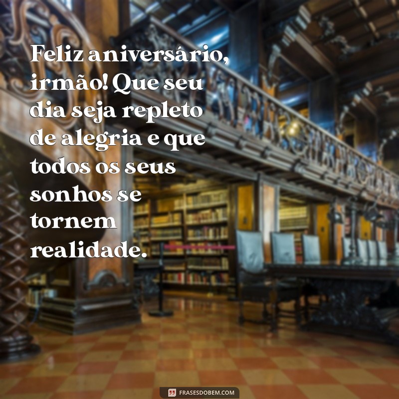 mensagem aniversário de irmão Feliz aniversário, irmão! Que seu dia seja repleto de alegria e que todos os seus sonhos se tornem realidade.