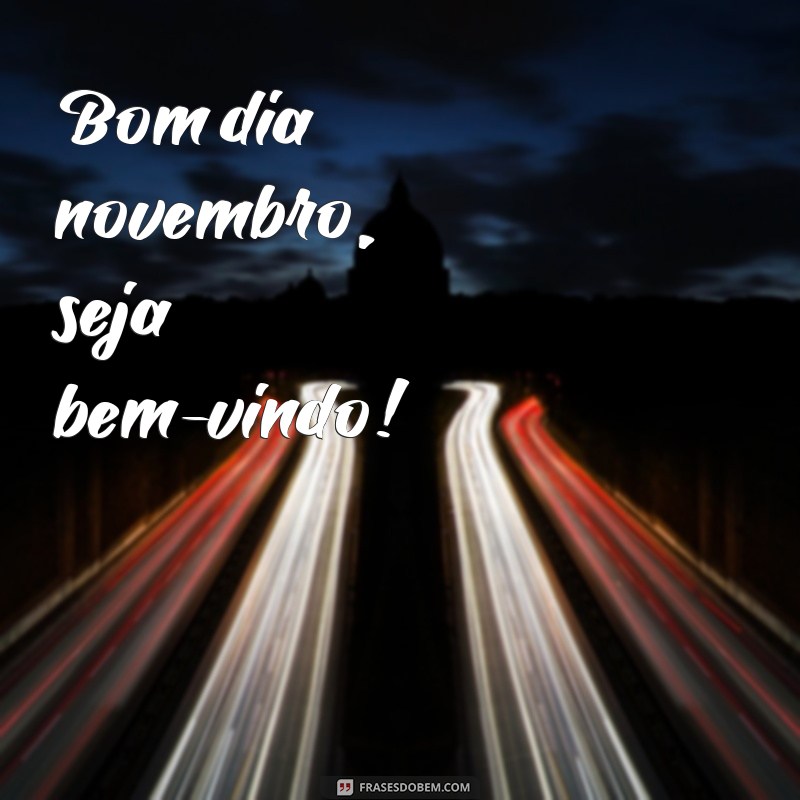 frases bom dia novembro Bom dia novembro, seja bem-vindo!