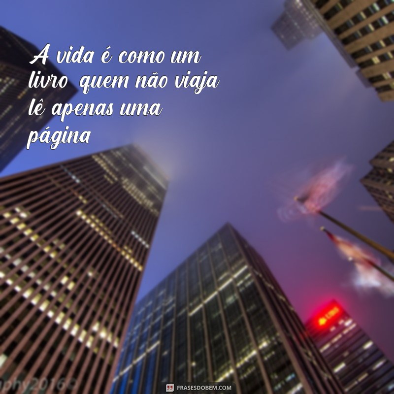 frases foro A vida é como um livro; quem não viaja lê apenas uma página.