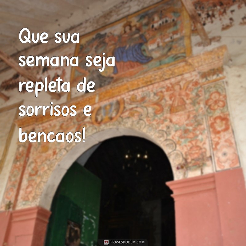 mensagem feliz semana abençoada Que sua semana seja repleta de sorrisos e bênçãos!