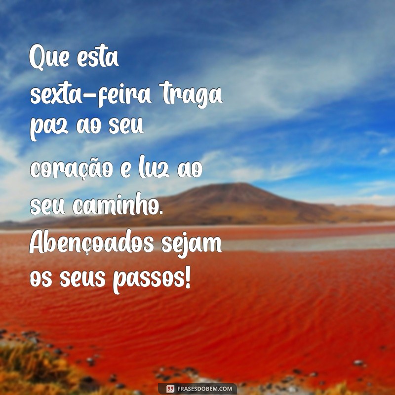 mensagem abençoada de sexta-feira Que esta sexta-feira traga paz ao seu coração e luz ao seu caminho. Abençoados sejam os seus passos!