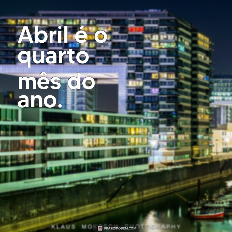 frases de mes de abril Abril é o quarto mês do ano.