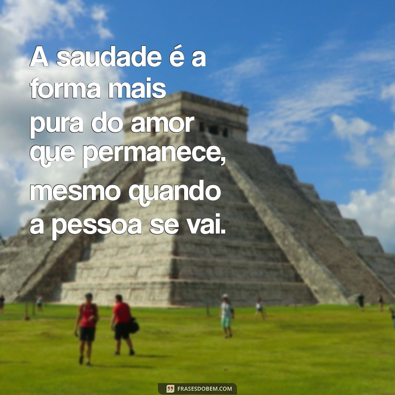 mensagem de saudade de quem faleceu A saudade é a forma mais pura do amor que permanece, mesmo quando a pessoa se vai.