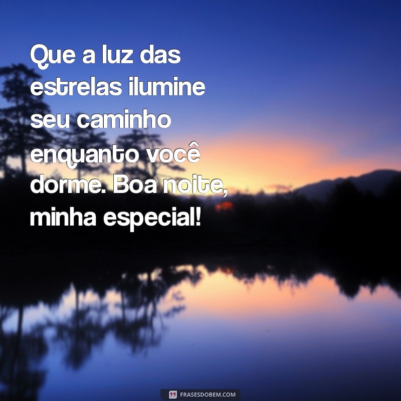 mensagem de boa noite para uma pessoa muito especial Que a luz das estrelas ilumine seu caminho enquanto você dorme. Boa noite, minha especial!