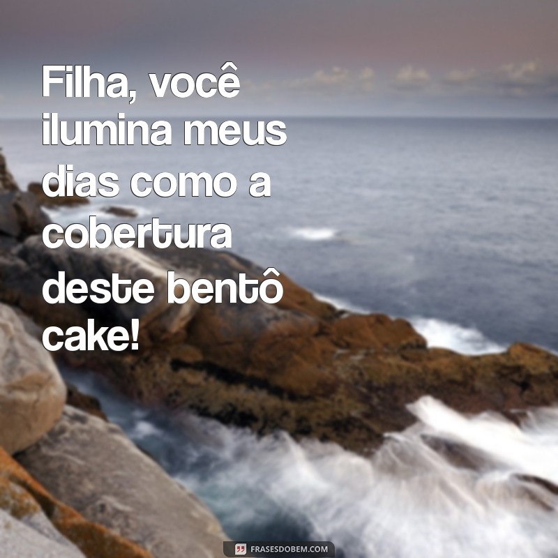 Frases Criativas para Acompanhar seu Bentô Cake para Filhas 