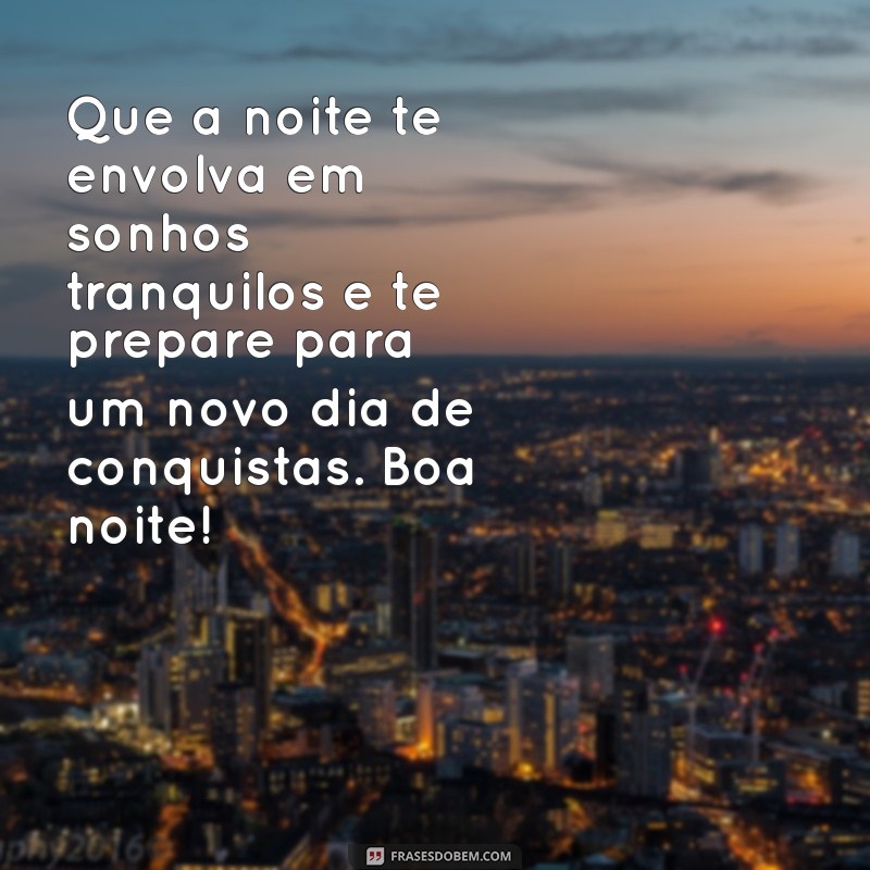 mens de boa noite Que a noite te envolva em sonhos tranquilos e te prepare para um novo dia de conquistas. Boa noite!