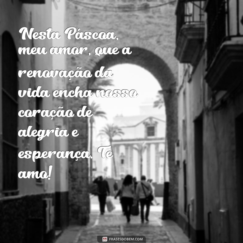 mensagem de feliz páscoa para meu amor Nesta Páscoa, meu amor, que a renovação da vida encha nosso coração de alegria e esperança. Te amo!