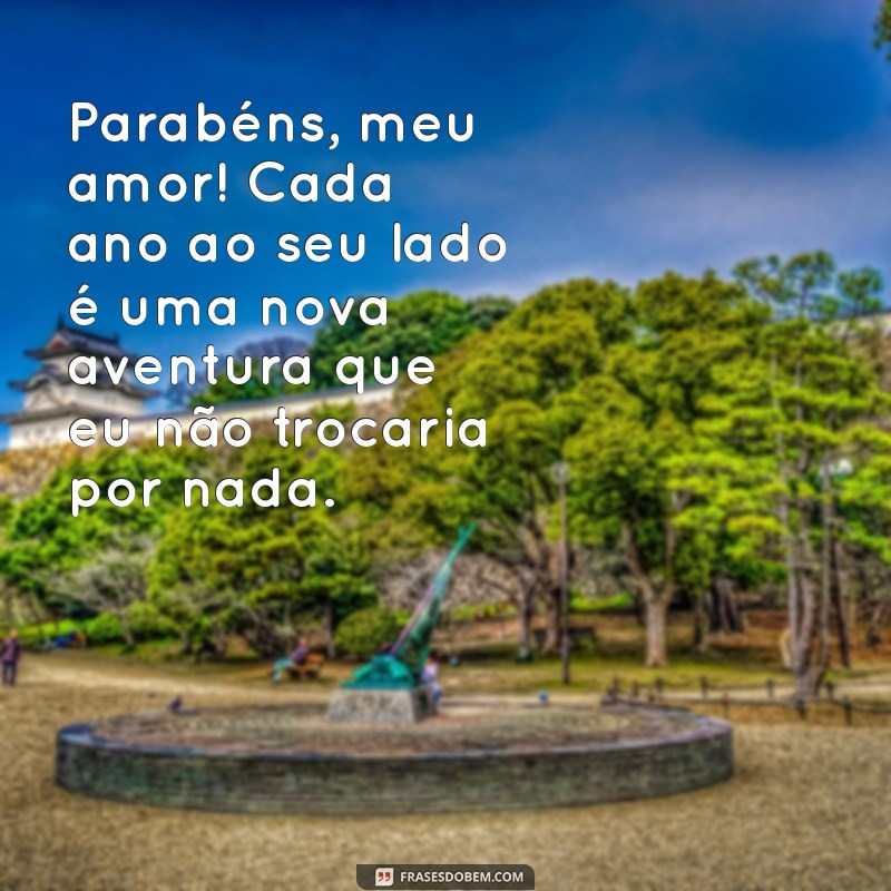 frases de feliz aniversario para esposa Parabéns, meu amor! Cada ano ao seu lado é uma nova aventura que eu não trocaria por nada.