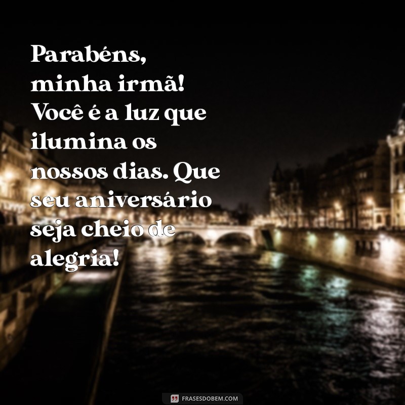 parabéns para irmã mais nova Parabéns, minha irmã! Você é a luz que ilumina os nossos dias. Que seu aniversário seja cheio de alegria!