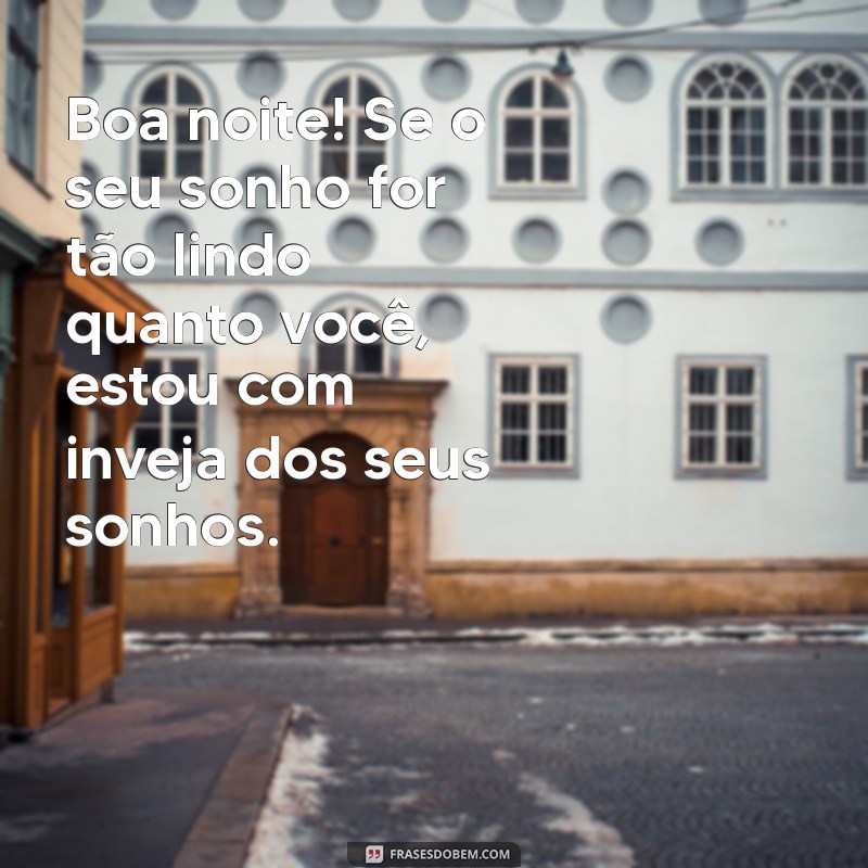 boa noite com cantada Boa noite! Se o seu sonho for tão lindo quanto você, estou com inveja dos seus sonhos.