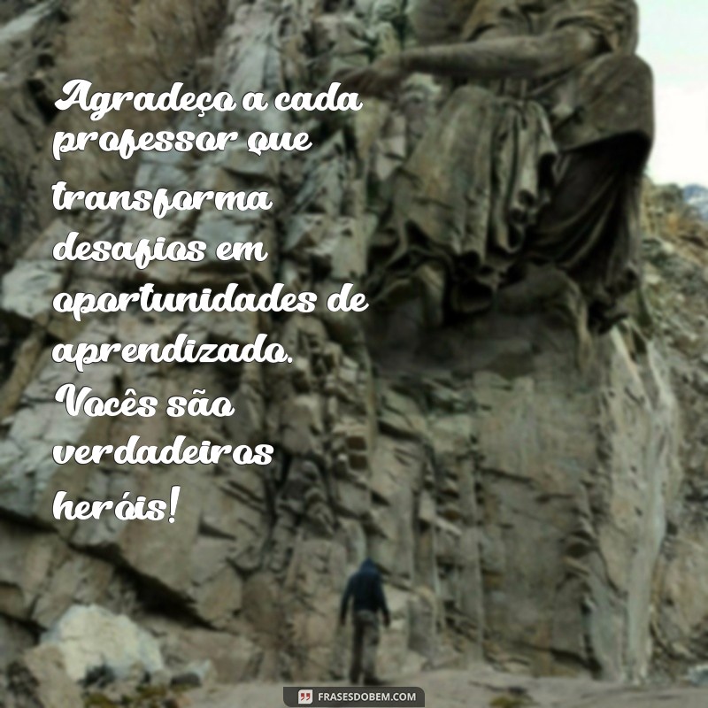 agradecimento presente dia dos professores Agradeço a cada professor que transforma desafios em oportunidades de aprendizado. Vocês são verdadeiros heróis!