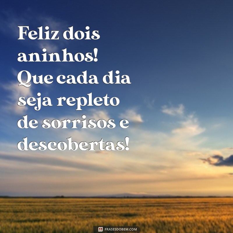 feliz dois aninhos Feliz dois aninhos! Que cada dia seja repleto de sorrisos e descobertas!