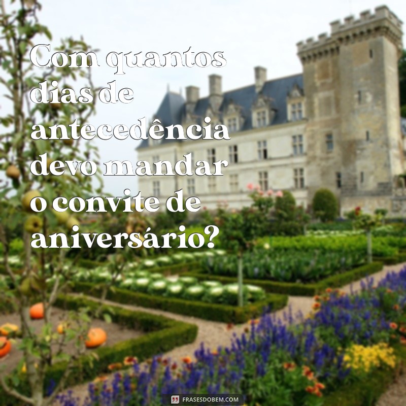 com quantos dias manda convite de aniversario Com quantos dias de antecedência devo mandar o convite de aniversário?