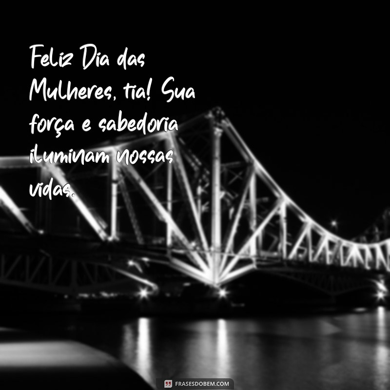 feliz dia das mulheres tia Feliz Dia das Mulheres, tia! Sua força e sabedoria iluminam nossas vidas.