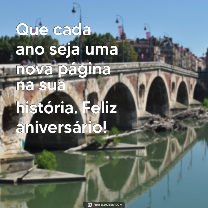 aniversaio Que cada ano seja uma nova página na sua história. Feliz aniversário!