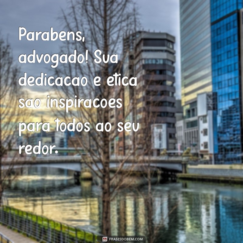 mensagem de parabéns para o dia do advogado Parabéns, advogado! Sua dedicação e ética são inspirações para todos ao seu redor.