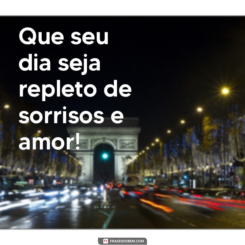 frases de aniversário com carinho curtas Que seu dia seja repleto de sorrisos e amor!