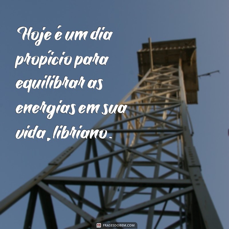 frases signo de libra para hoje Hoje é um dia propício para equilibrar as energias em sua vida, libriano.