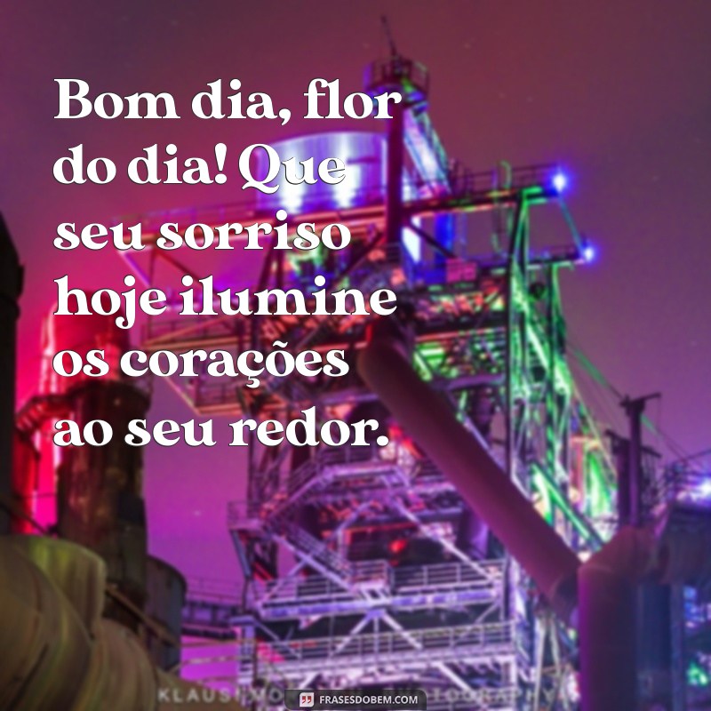 mensagem de bom dia flor do dia Bom dia, flor do dia! Que seu sorriso hoje ilumine os corações ao seu redor.