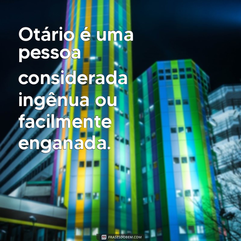 o que significa a palavra otário Otário é uma pessoa considerada ingênua ou facilmente enganada.