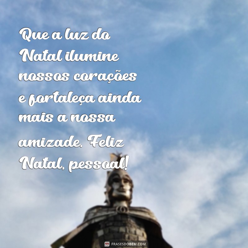 mensagem de feliz natal para grupo Que a luz do Natal ilumine nossos corações e fortaleça ainda mais a nossa amizade. Feliz Natal, pessoal!