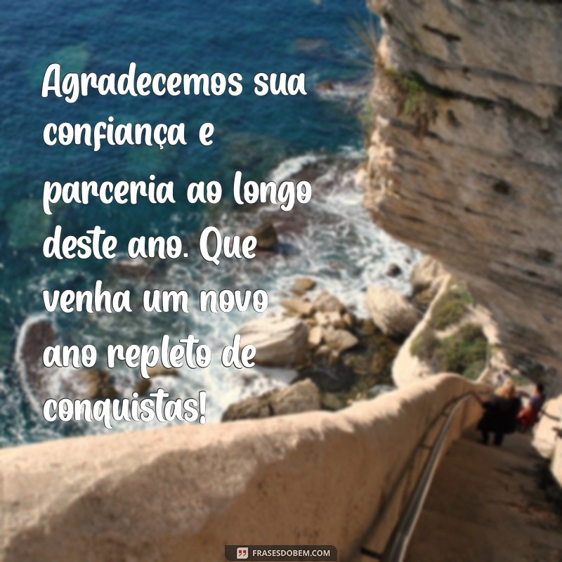 frases de agradecimento ao cliente final de ano Agradecemos sua confiança e parceria ao longo deste ano. Que venha um novo ano repleto de conquistas!