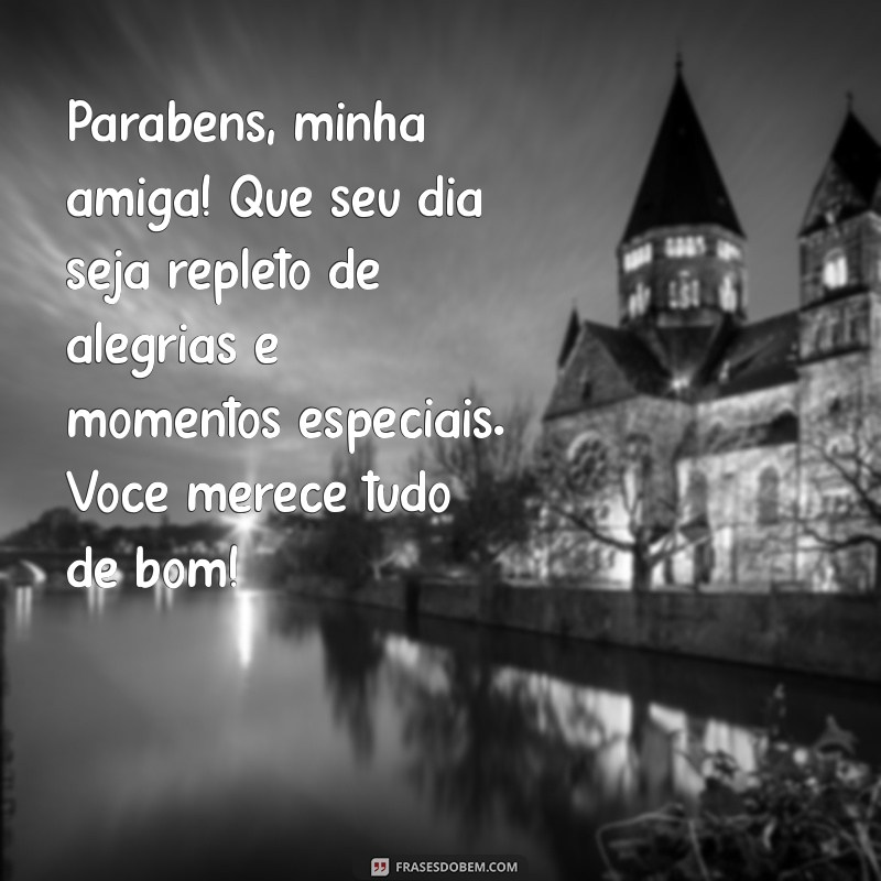 texto para amiga aniversário Parabéns, minha amiga! Que seu dia seja repleto de alegrias e momentos especiais. Você merece tudo de bom!