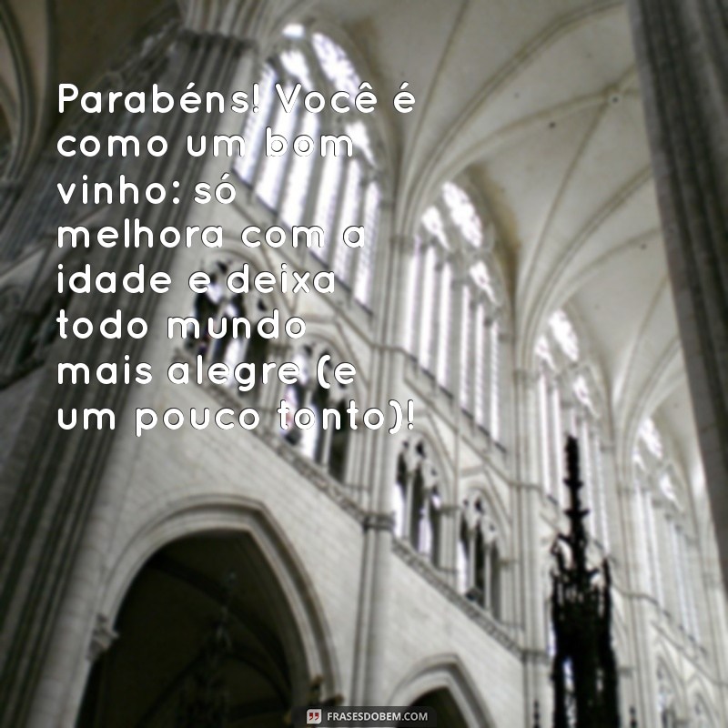 frases de aniversario para amiga engraçada Parabéns! Você é como um bom vinho: só melhora com a idade e deixa todo mundo mais alegre (e um pouco tonto)!