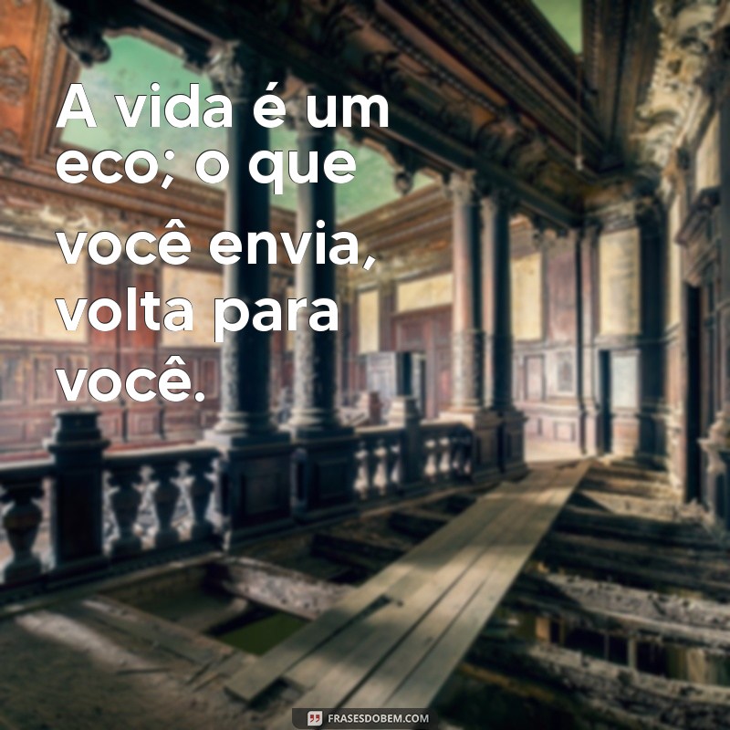 mensagem curtas de reflexão A vida é um eco; o que você envia, volta para você.