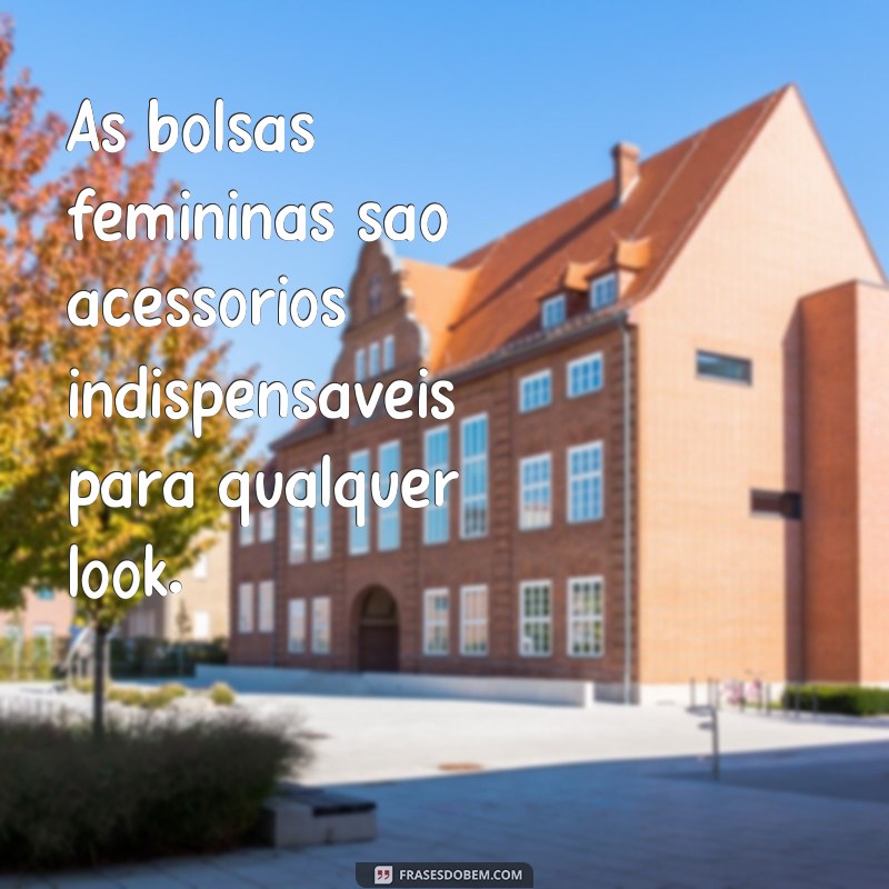 frases de bolsas femininas As bolsas femininas são acessórios indispensáveis para qualquer look.