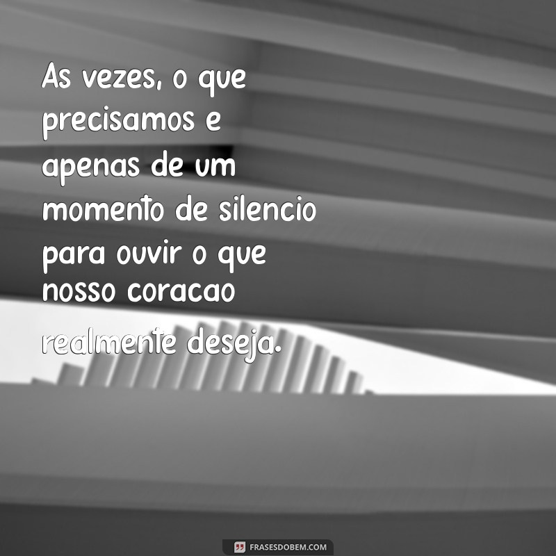 reflexão do final do dia Às vezes, o que precisamos é apenas de um momento de silêncio para ouvir o que nosso coração realmente deseja.