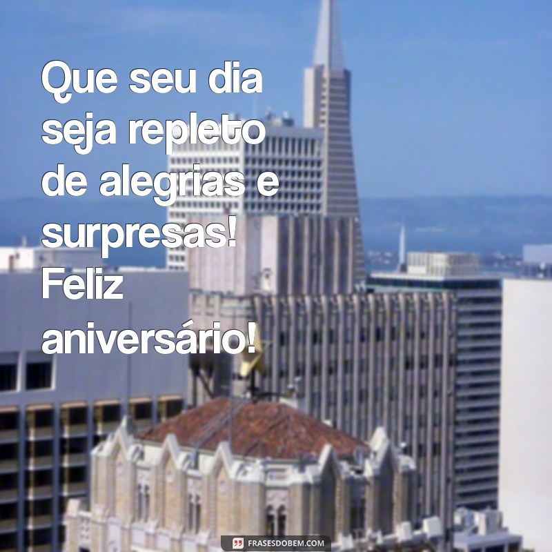 uma mensagem de feliz aniversário Que seu dia seja repleto de alegrias e surpresas! Feliz aniversário!