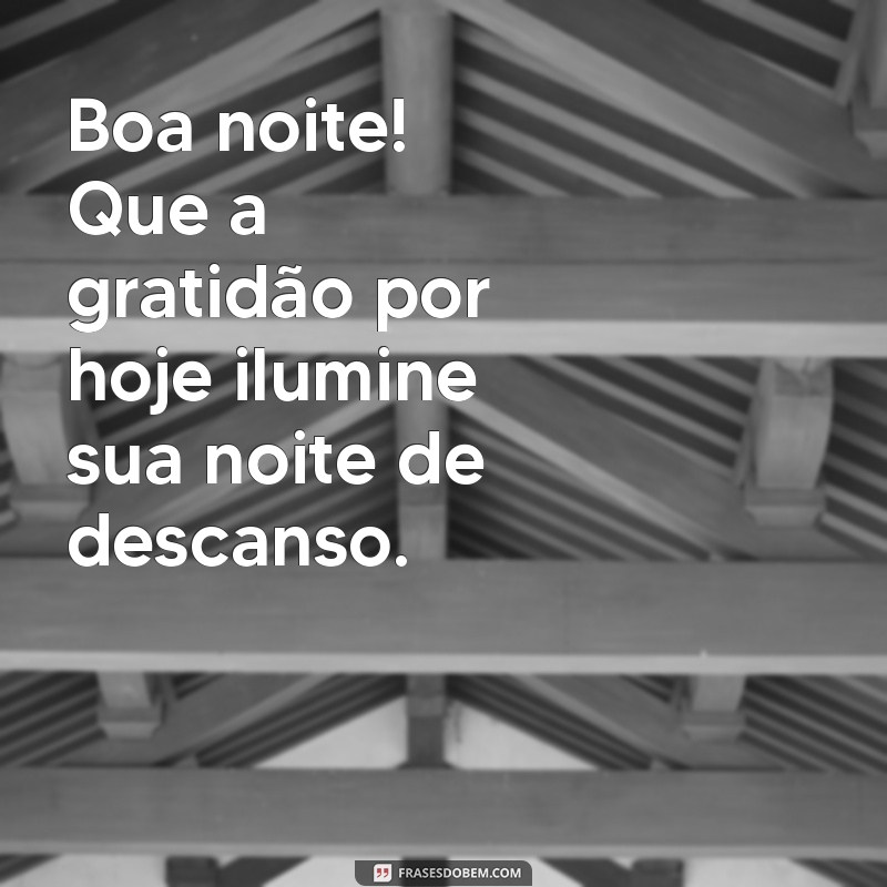 boa noite agradecer Boa noite! Que a gratidão por hoje ilumine sua noite de descanso.