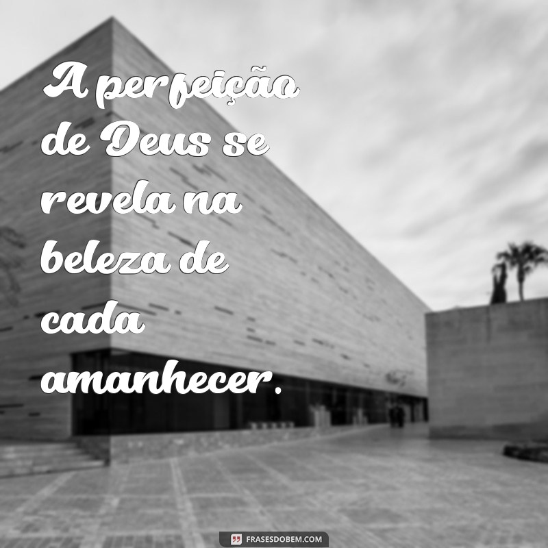 perfeição de deus frases A perfeição de Deus se revela na beleza de cada amanhecer.