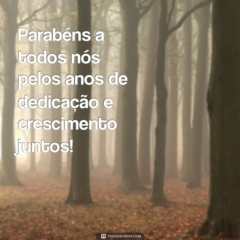 mensagem por tempo de empresa Parabéns a todos nós pelos anos de dedicação e crescimento juntos!