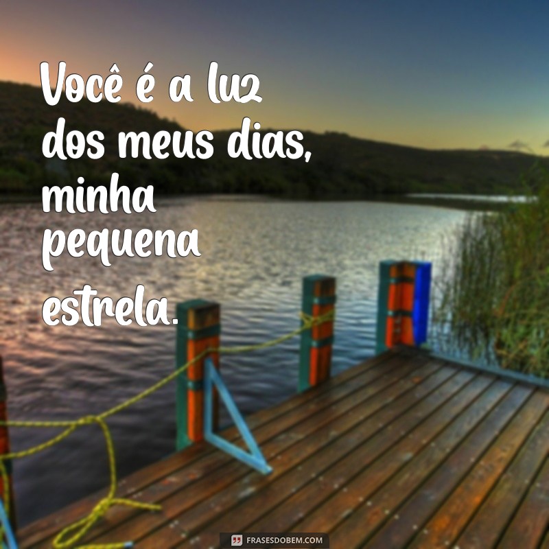 frases para minha filha bebe Você é a luz dos meus dias, minha pequena estrela.