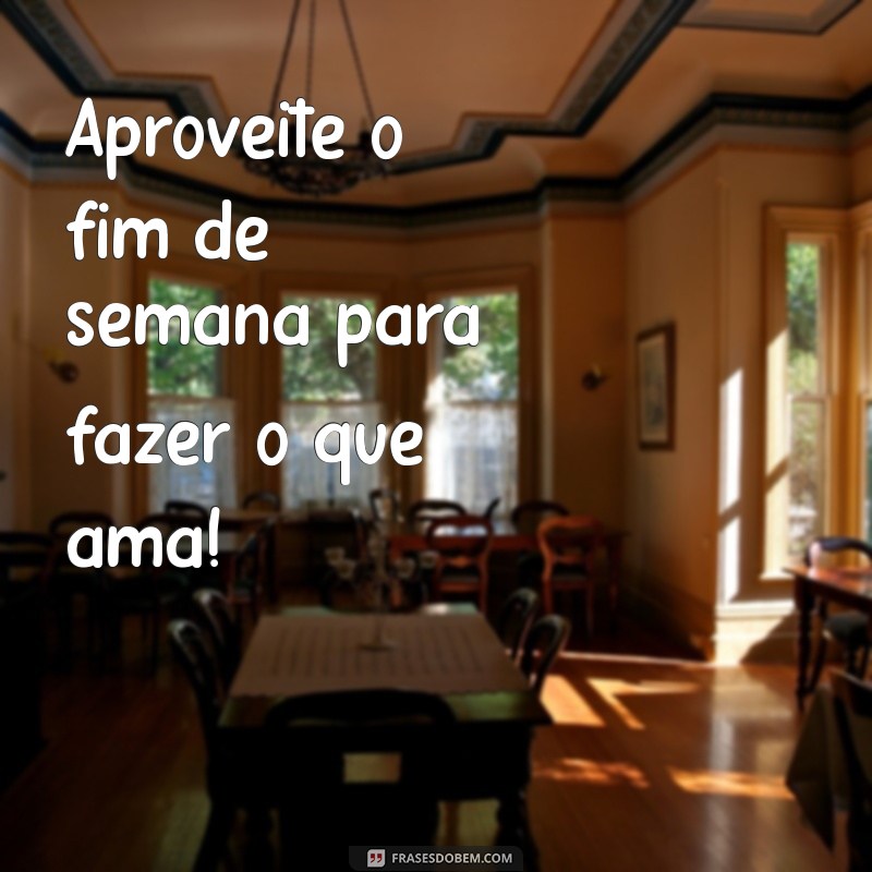 21 Frases Inspiradoras para um Bom Fim de Semana 