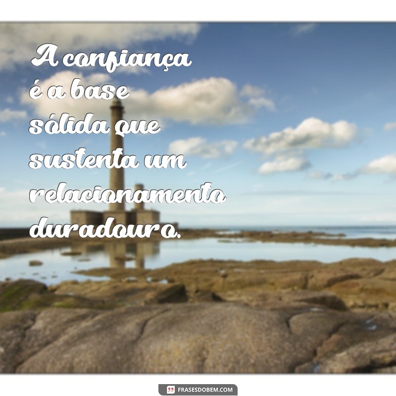 a importância da confiança no relacionamento A confiança é a base sólida que sustenta um relacionamento duradouro.