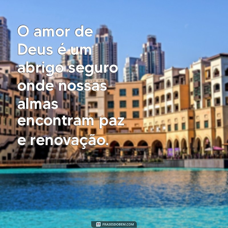 frases lindas que fala do amor de deus O amor de Deus é um abrigo seguro onde nossas almas encontram paz e renovação.