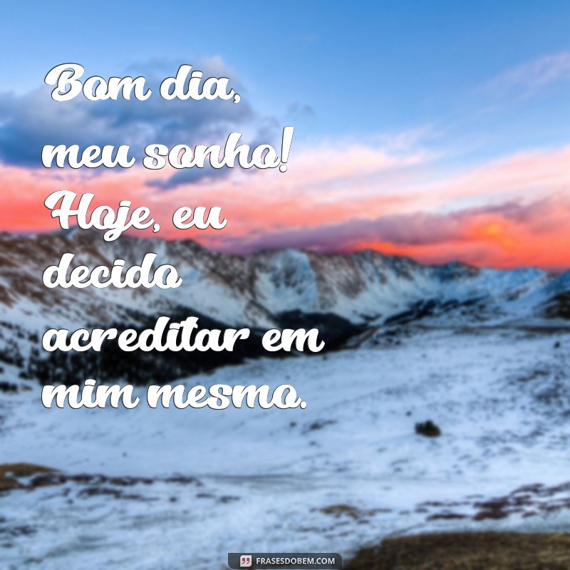 Bom Dia Meu Sonho: Inspirações para Começar o Dia com Positividade 