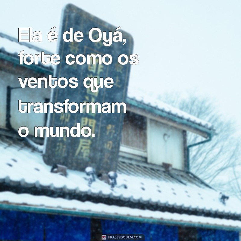 ela é de oyá frases Ela é de Oyá, forte como os ventos que transformam o mundo.