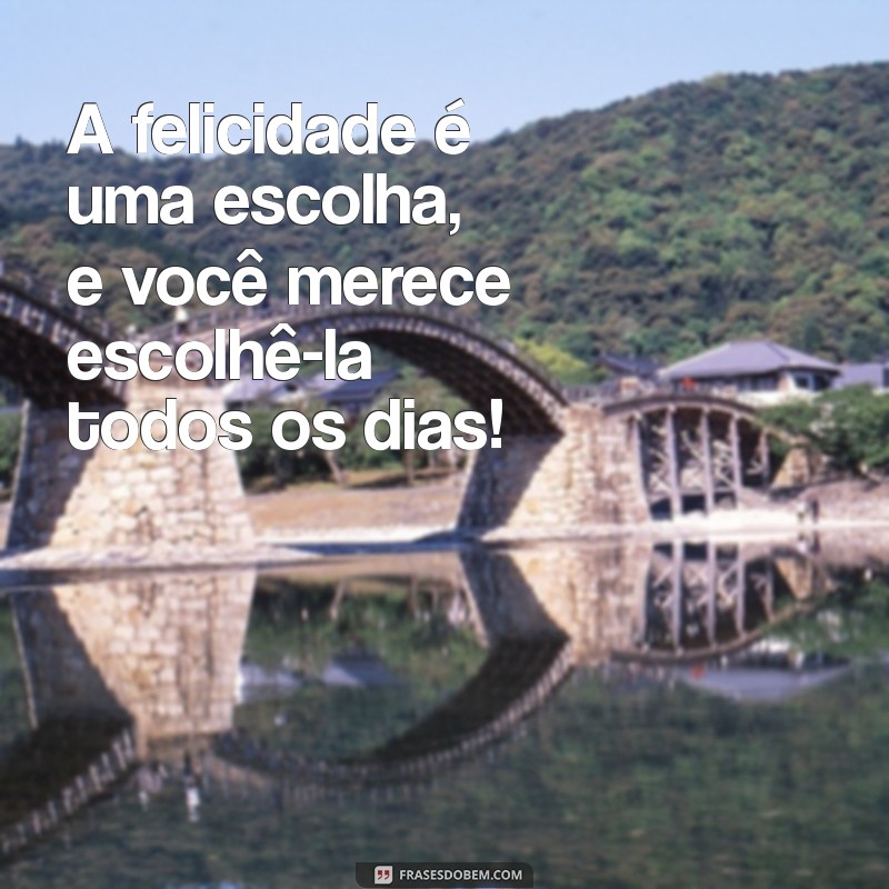 va ser feliz A felicidade é uma escolha, e você merece escolhê-la todos os dias!