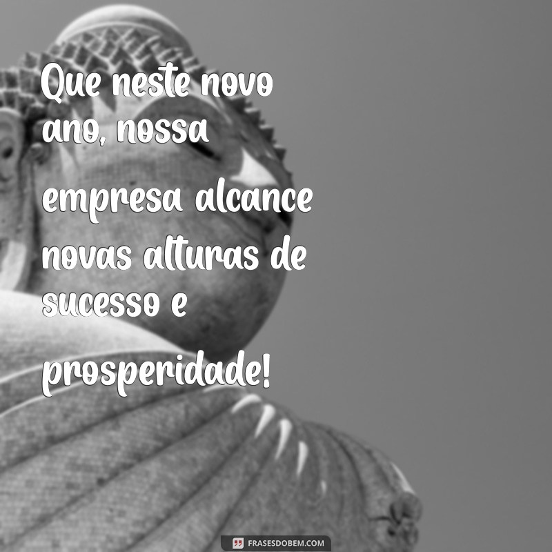 feliz ano novo empresa Que neste novo ano, nossa empresa alcance novas alturas de sucesso e prosperidade!